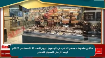 «تغير ملحوظ» سعر الذهب في البحرين اليوم الأحد 10 أغسطس 2025م كيف أثر على السوق المحلي
